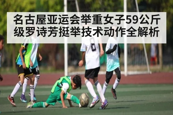 名古屋亚运会举重女子59公斤级罗诗芳挺举技术动作全解析