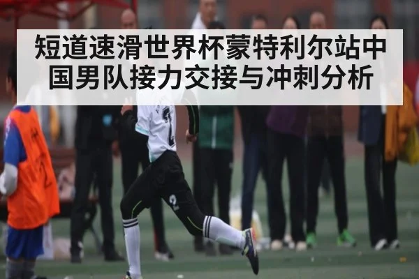 短道速滑世界杯蒙特利尔站中国男队接力交接与冲刺分析