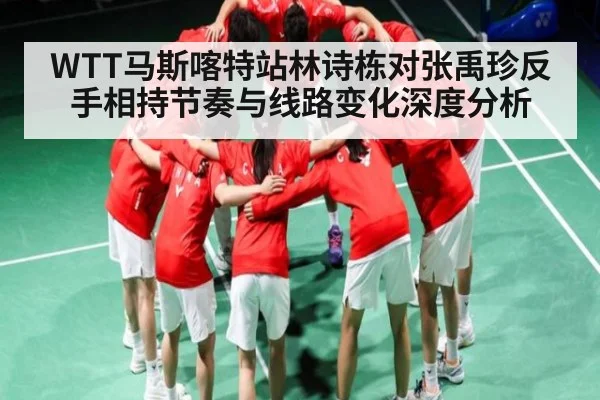 WTT马斯喀特站林诗栋对张禹珍反手相持节奏与线路变化深度分析