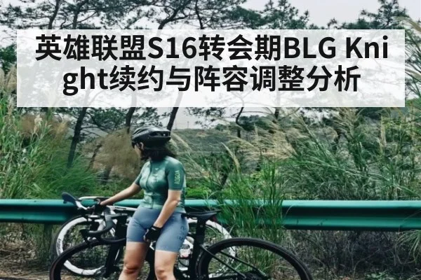 英雄联盟S16转会期BLG Knight续约与阵容调整分析