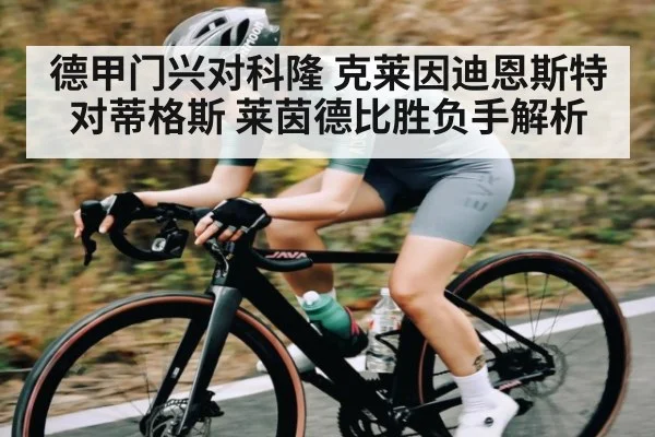德甲门兴对科隆 克莱因迪恩斯特对蒂格斯 莱茵德比胜负手解析