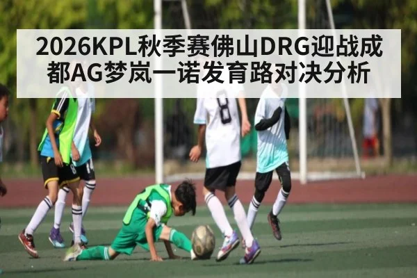 2026KPL秋季赛佛山DRG迎战成都AG梦岚一诺发育路对决分析