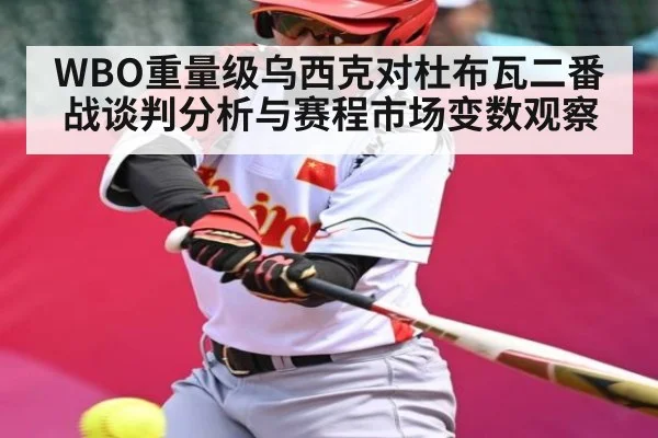 WBO重量级乌西克对杜布瓦二番战谈判分析与赛程市场变数观察
